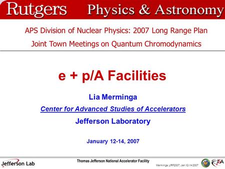 Merminga, LRP2007, Jan 12-14 2007 e + p/A Facilities Lia Merminga Center for Advanced Studies of Accelerators Jefferson Laboratory January 12-14, 2007.