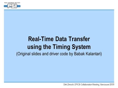 Dirk Zimoch, EPICS Collaboration Meeting, Vancouver 2009 Real-Time Data Transfer using the Timing System (Original slides and driver code by Babak Kalantari)