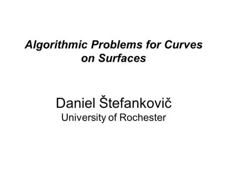 Algorithmic Problems for Curves on Surfaces Daniel Štefankovič University of Rochester.