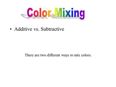 Additive vs. Subtractive There are two different ways to mix colors.