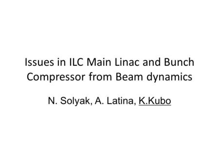 Issues in ILC Main Linac and Bunch Compressor from Beam dynamics N. Solyak, A. Latina, K.Kubo.