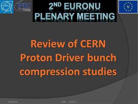 2nd EuroNu Plenary Meeting Review of CERN Proton Driver bunch compression studies 02/06/2010M.M. - EUROnu1.