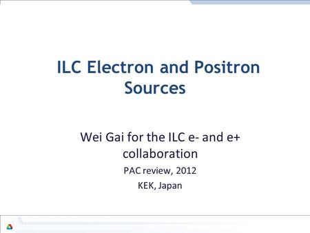 ILC Electron and Positron Sources Wei Gai for the ILC e- and e+ collaboration PAC review, 2012 KEK, Japan.