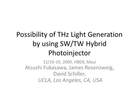 Possibility of THz Light Generation by using SW/TW Hybrid Photoinjector 11/16-19, 2009, HBEB, Maui Atsushi Fukasawa, James Rosenzweig, David Schiller,