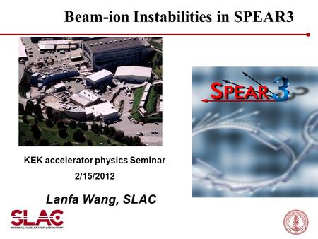 Beam-ion Instabilities in SPEAR3 Lanfa Wang, SLAC KEK accelerator physics Seminar 2/15/2012 1.