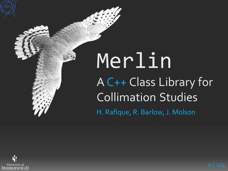 Merlin A C++ Class Library for Collimation Studies 0 / 174 H. Rafique, R. Barlow, J. Molson.