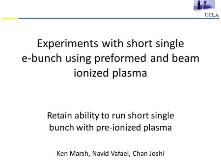 UCLA Experiments with short single e-bunch using preformed and beam ionized plasma Retain ability to run short single bunch with pre-ionized plasma Ken.