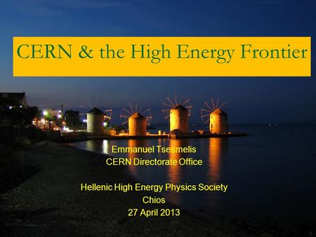 CERN & the High Energy Frontier Emmanuel Tsesmelis CERN Directorate Office Hellenic High Energy Physics Society Chios 27 April 2013.