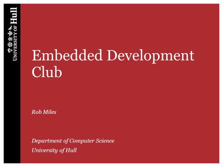 Embedded Development Club Rob Miles Department of Computer Science University of Hull.
