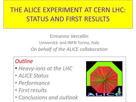THE ALICE EXPERIMENT AT CERN LHC: STATUS AND FIRST RESULTS Ermanno Vercellin Università and INFN Torino, Italy On behalf of the ALICE collaboration Outline.