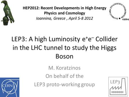 LEP3: A high Luminosity e + e – Collider in the LHC tunnel to study the Higgs Boson M. Koratzinos On behalf of the LEP3 proto-working group HEP2012: Recent.