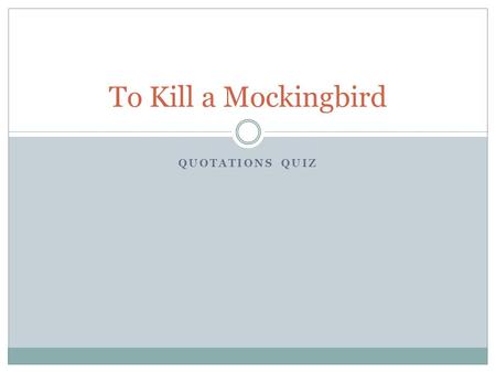 QUOTATIONS QUIZ To Kill a Mockingbird. Who Said It? “I got somethin' to say. And then I ain't gonna say no more. He took advantage of me. An' if you fine,