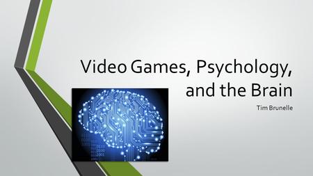 Video Games, Psychology, and the Brain Tim Brunelle.