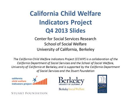 California Child Welfare Indicators Project Q4 2013 Slides Center for Social Services Research School of Social Welfare University of California, Berkeley.