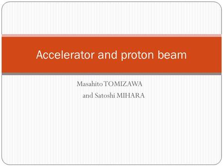 Masahito TOMIZAWA and Satoshi MIHARA Accelerator and proton beam.