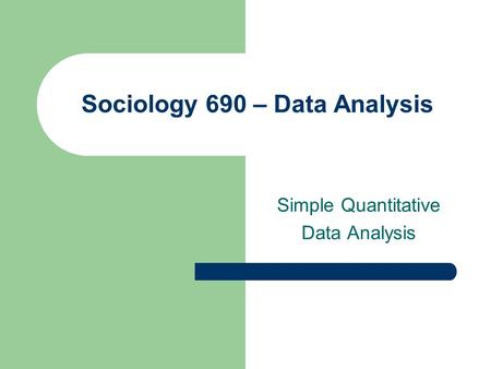 Sociology 690 – Data Analysis Simple Quantitative Data Analysis.