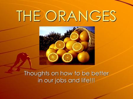 THE ORANGES Thoughts on how to be better in our jobs and life!!!