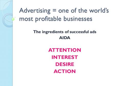 Advertising = one of the world’s most profitable businesses The ingredients of successful ads AIDA ATTENTION INTEREST DESIRE ACTION.