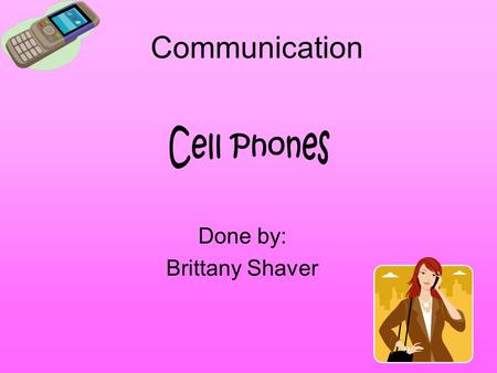 Communication Done by: Brittany Shaver. About the cell! There are one and a half billion cell phones in operation around the world. Here are some cell.