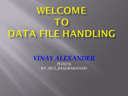 VINAY ALEXANDER PGT(CS) KV,SECL,JHAGRAKHAND. FILE :A file itself is a bunch of bytes stored on some storage device like tape, or magnetic disk etc. STREAM.