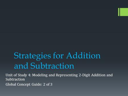 Strategies for Addition and Subtraction Unit of Study 4: Modeling and Representing 2-Digit Addition and Subtraction Global Concept Guide: 2 of 3.