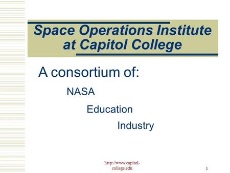 college.edu 1 Space Operations Institute at Capitol College NASA Education Industry A consortium of: