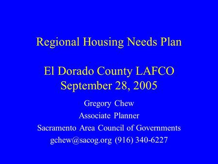 Regional Housing Needs Plan El Dorado County LAFCO September 28, 2005 Gregory Chew Associate Planner Sacramento Area Council of Governments