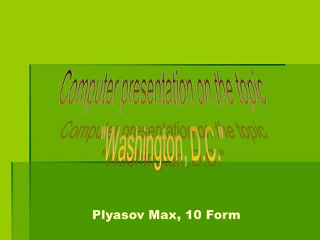 Plyasov Max, 10 Form. Welcome to Washington! Welcome to Washington!