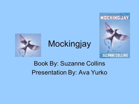 Mockingjay Book By: Suzanne Collins Presentation By: Ava Yurko.