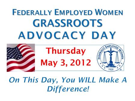 Thursday May 3, 2012.  WHO : Every member of FEW, FRIENDS & COALITION PARTNERS who supports women’s rights and fair treatment of active or retired federal.