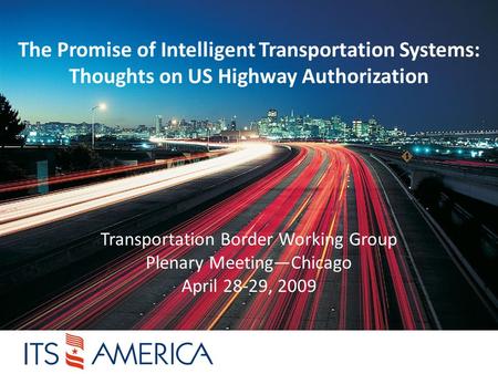 The Promise of Intelligent Transportation Systems: Thoughts on US Highway Authorization Transportation Border Working Group Plenary Meeting—Chicago April.