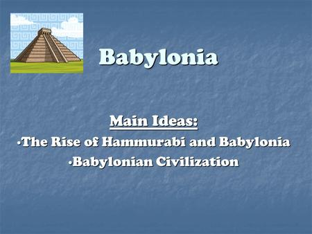Babylonia Main Ideas: ∙The Rise of Hammurabi and Babylonia