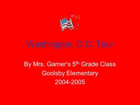 Washington, D.C. Tour By Mrs. Garner’s 5 th Grade Class Goolsby Elementary 2004-2005.