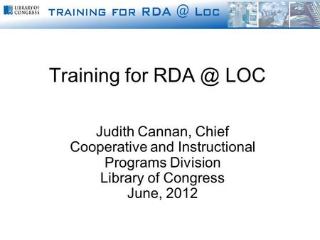 Judith Cannan, Chief Cooperative and Instructional Programs Division Library of Congress June, 2012 Training for LOC.