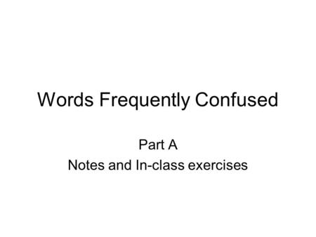Words Frequently Confused Part A Notes and In-class exercises.