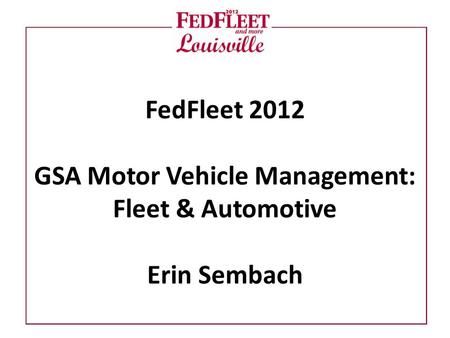FedFleet 2012 GSA Motor Vehicle Management: Fleet & Automotive Erin Sembach.