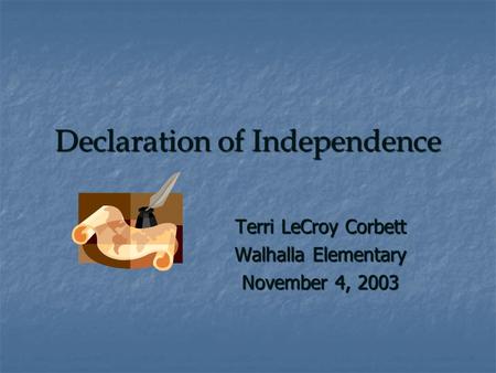 Declaration of Independence Terri LeCroy Corbett Walhalla Elementary November 4, 2003.