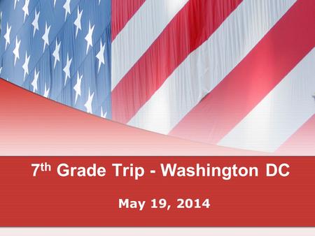 7 th Grade Trip - Washington DC May 19, 2014. Purpose of the trip… To celebrate our study of the United States Government, United States History, and.