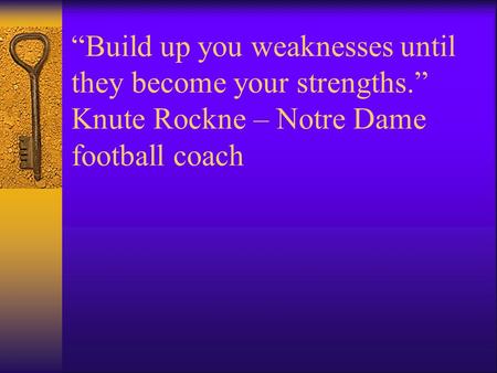 “Build up you weaknesses until they become your strengths