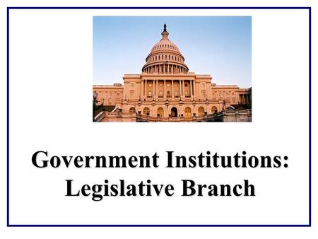 Government Institutions: Legislative Branch