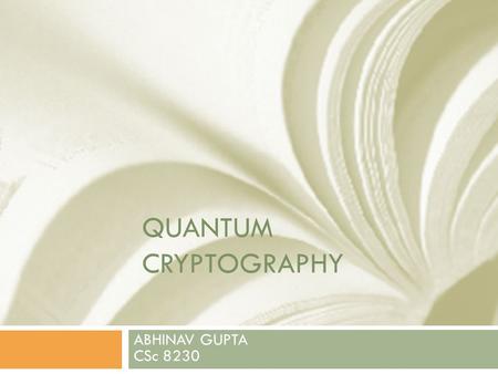 QUANTUM CRYPTOGRAPHY ABHINAV GUPTA CSc 8230. Introduction [1,2]  Quantum cryptography is an emerging technology in which two parties can secure network.