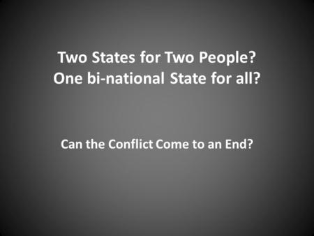 Two States for Two People? One bi-national State for all? Can the Conflict Come to an End?