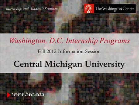 Www.twc.edu Washington, D.C. Internship Programs Fall 2012 Information Session Central Michigan University.