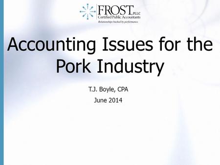 Accounting Issues for the Pork Industry T.J. Boyle, CPA June 2014.