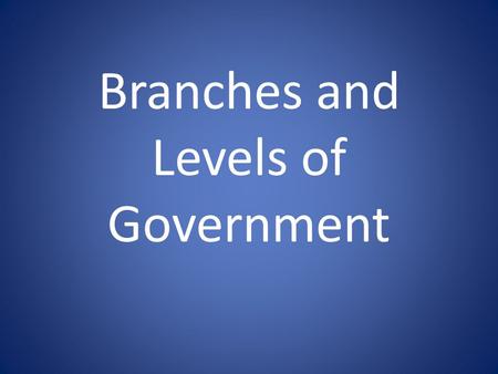 Branches and Levels of Government