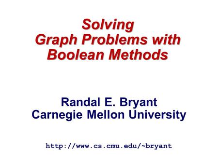 Solving Graph Problems with Boolean Methods  Randal E. Bryant Carnegie Mellon University.