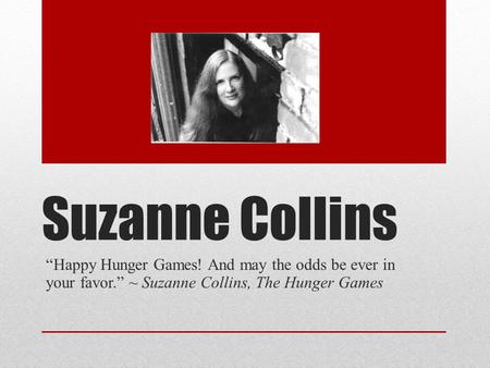 Suzanne Collins “Happy Hunger Games! And may the odds be ever in your favor.” ~ Suzanne Collins, The Hunger Games.