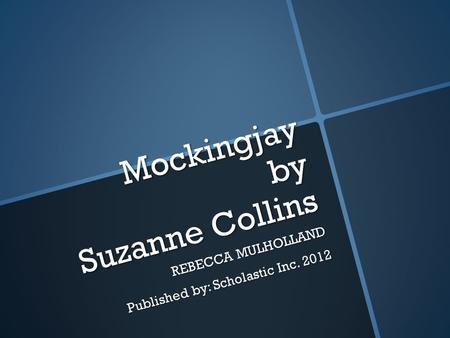 Mockingjay by Suzanne Collins REBECCA MULHOLLAND Published by: Scholastic Inc. 2012.
