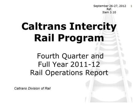 CaltransIntercity Rail Program Caltrans Intercity Rail Program Fourth Quarter and Full Year 2011-12 Rail Operations Report Caltrans Division of Rail September.