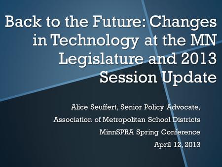 Back to the Future: Changes in Technology at the MN Legislature and 2013 Session Update Alice Seuffert, Senior Policy Advocate, Association of Metropolitan.